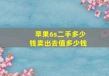 苹果6s二手多少钱卖出去值多少钱