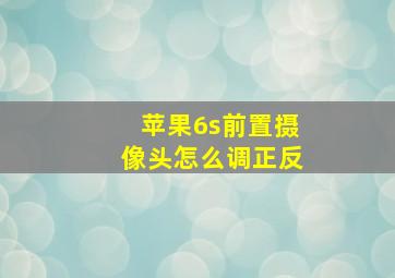 苹果6s前置摄像头怎么调正反