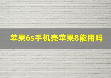 苹果6s手机壳苹果8能用吗