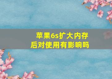 苹果6s扩大内存后对使用有影响吗