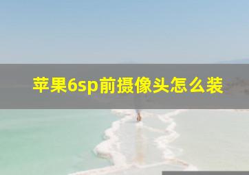 苹果6sp前摄像头怎么装