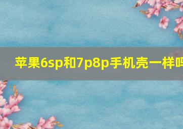 苹果6sp和7p8p手机壳一样吗