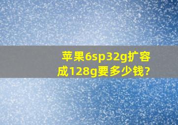 苹果6sp32g扩容成128g要多少钱?