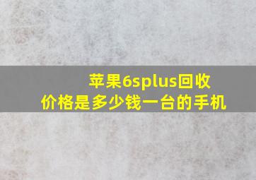 苹果6splus回收价格是多少钱一台的手机