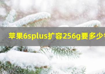 苹果6splus扩容256g要多少钱