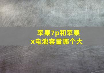 苹果7p和苹果x电池容量哪个大