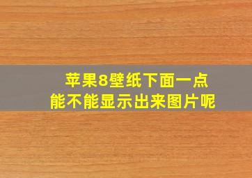 苹果8壁纸下面一点能不能显示出来图片呢