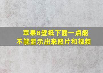 苹果8壁纸下面一点能不能显示出来图片和视频