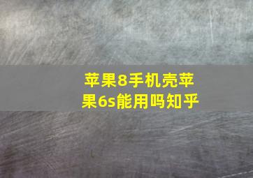 苹果8手机壳苹果6s能用吗知乎