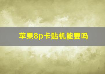 苹果8p卡贴机能要吗