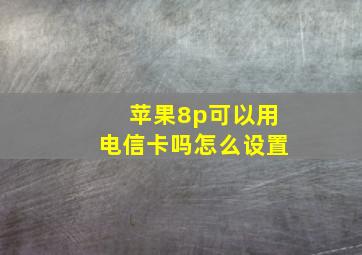 苹果8p可以用电信卡吗怎么设置