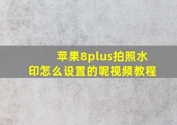 苹果8plus拍照水印怎么设置的呢视频教程