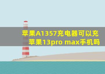 苹果A1357充电器可以充苹果13pro max手机吗