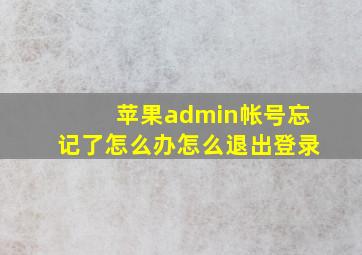 苹果admin帐号忘记了怎么办怎么退出登录