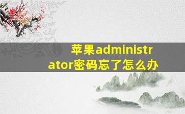 苹果administrator密码忘了怎么办