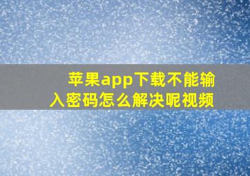 苹果app下载不能输入密码怎么解决呢视频