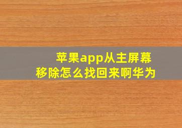 苹果app从主屏幕移除怎么找回来啊华为