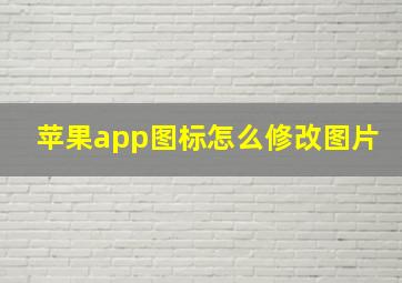 苹果app图标怎么修改图片