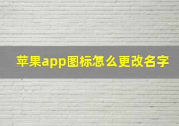 苹果app图标怎么更改名字