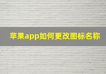 苹果app如何更改图标名称