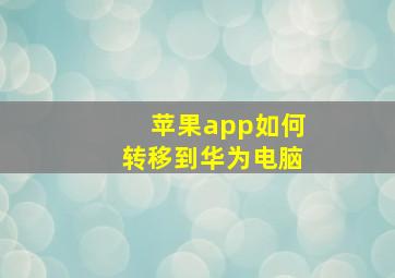 苹果app如何转移到华为电脑