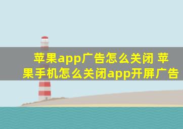 苹果app广告怎么关闭 苹果手机怎么关闭app开屏广告