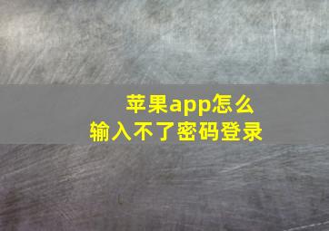 苹果app怎么输入不了密码登录