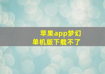 苹果app梦幻单机版下载不了