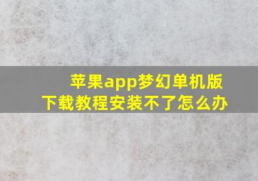 苹果app梦幻单机版下载教程安装不了怎么办