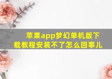 苹果app梦幻单机版下载教程安装不了怎么回事儿