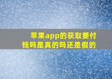 苹果app的获取要付钱吗是真的吗还是假的