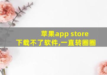 苹果app store下载不了软件,一直转圈圈