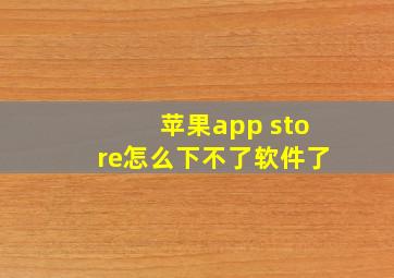 苹果app store怎么下不了软件了