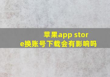 苹果app store换账号下载会有影响吗