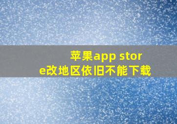 苹果app store改地区依旧不能下载