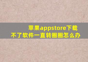 苹果appstore下载不了软件一直转圈圈怎么办