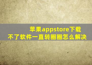 苹果appstore下载不了软件一直转圈圈怎么解决