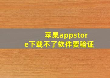 苹果appstore下载不了软件要验证