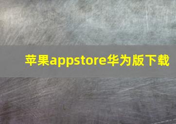 苹果appstore华为版下载