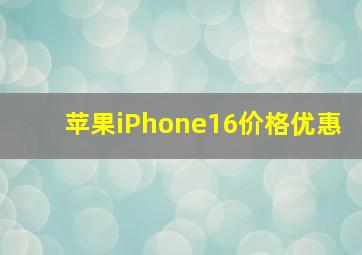 苹果iPhone16价格优惠