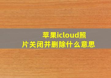 苹果icloud照片关闭并删除什么意思