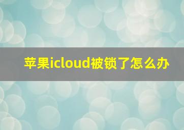 苹果icloud被锁了怎么办