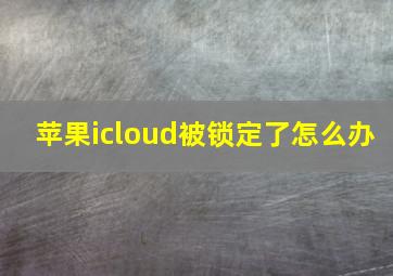 苹果icloud被锁定了怎么办