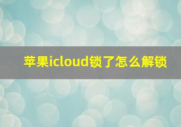 苹果icloud锁了怎么解锁