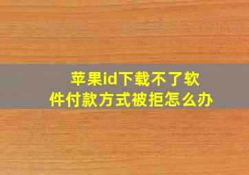 苹果id下载不了软件付款方式被拒怎么办