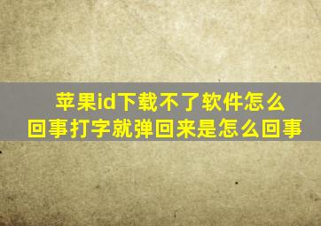 苹果id下载不了软件怎么回事打字就弹回来是怎么回事