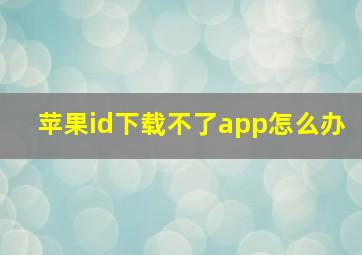 苹果id下载不了app怎么办