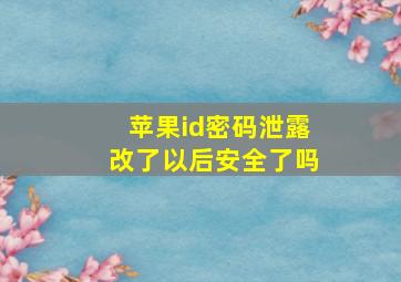 苹果id密码泄露改了以后安全了吗