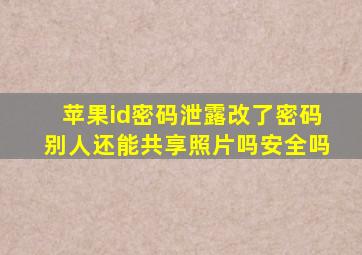 苹果id密码泄露改了密码别人还能共享照片吗安全吗