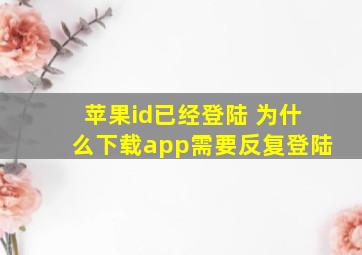 苹果id已经登陆 为什么下载app需要反复登陆